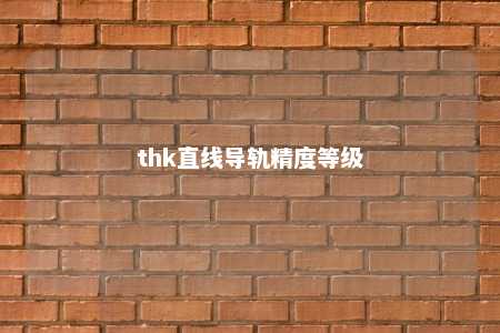 thk直线导轨精度等级 