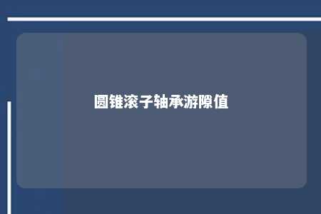 圆锥滚子轴承游隙值 
