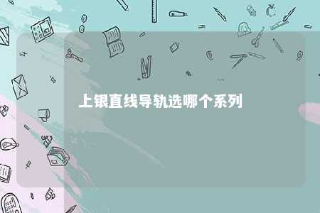 上银直线导轨选哪个系列 