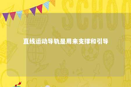 直线运动导轨是用来支撑和引导 